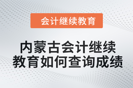 2024年內蒙古自治區會計繼續教育如何查詢成績？
