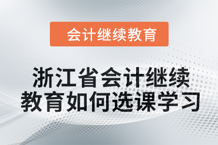 2024年浙江省會計繼續教育如何選課學習？