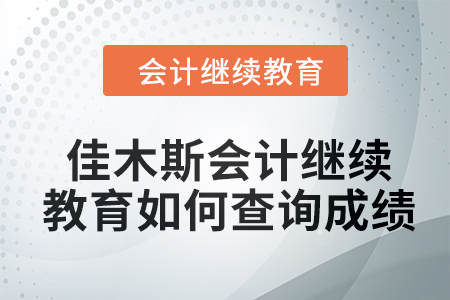 2024年佳木斯會計繼續教育如何查詢成績？