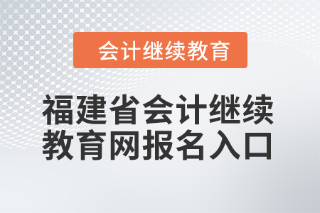 2024年福建省會計繼續教育網報名入口在哪？