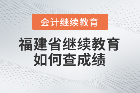 2024年福建省會計繼續教育如何查成績？