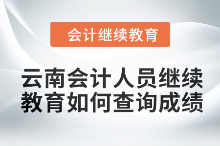 2024年云南會計人員繼續教育如何查詢成績？