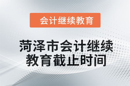 菏澤市2024年會計繼續教育截止時間