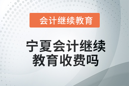2024年寧夏會計繼續教育收費嗎？