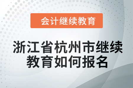 2024年浙江省杭州市會計繼續教育如何報名？