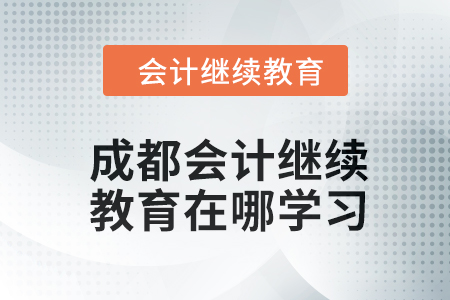 2024年成都會計人員繼續教育在哪學習？