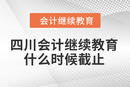 2024年四川會計繼續教育什么時候截止？