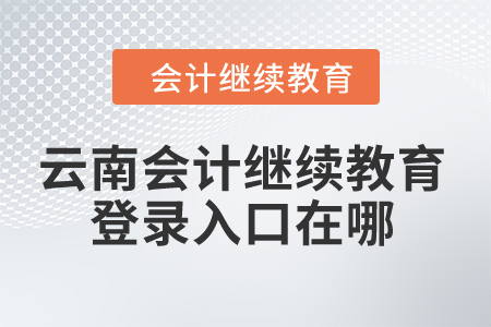 2024年云南會計繼續教育登錄入口在哪？