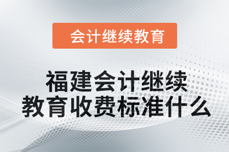 2024年福建會計繼續教育收費標準什么？