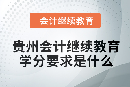 2024年貴州會計繼續教育學分要求是什么？