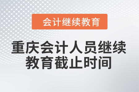2024年重慶會計人員繼續教育截止時間