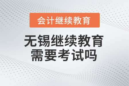 2024年無錫會計繼續教育需要考試嗎？