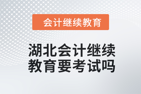 2024年湖北會計繼續教育要考試嗎？