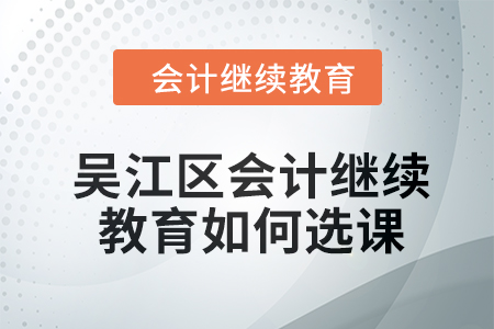 2024年吳江區會計繼續教育如何選課？