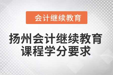 2024年揚州會計繼續教育課程學分要求