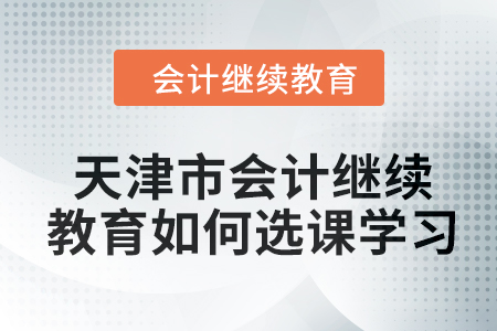 2024年天津市會計繼續教育如何選課學習？