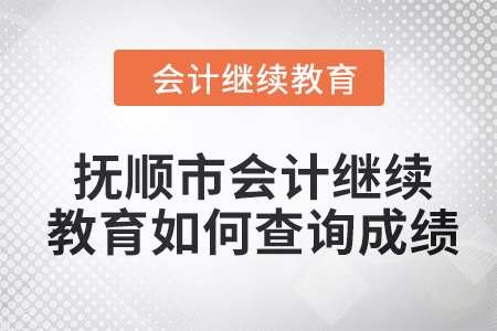 2024年撫順市會計人員繼續教育如何查詢成績？