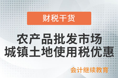 農產品批發市場有什么城鎮土地使用稅優惠？