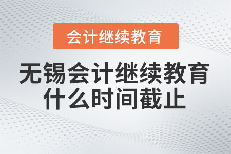 2024年無錫東奧會計繼續教育什么時間截止？