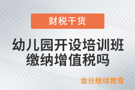 幼兒園開設培訓班繳納增值稅嗎？