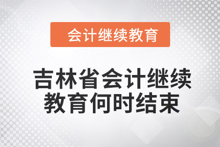 2024年吉林省會計繼續教育何時結束？
