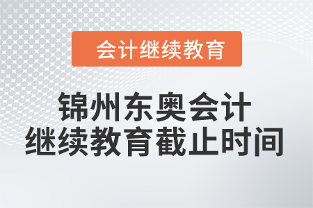 2024年錦州東奧會計繼續教育截止時間