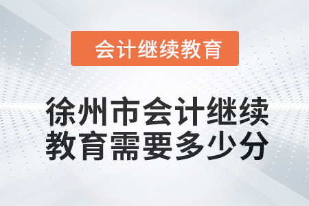 2024年徐州市會計人員繼續教育需要多少分？