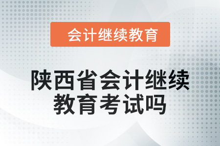 2024年陜西省會計繼續教育考試嗎？