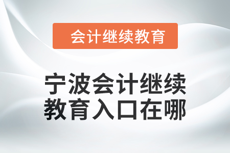 2024年寧波會計人員繼續教育入口在哪？