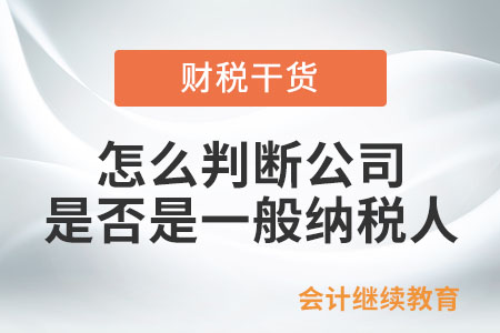 怎么判斷公司是否是一般納稅人？