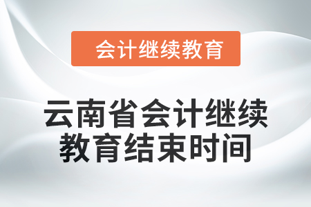 2024年云南省會計人員繼續教育結束時間