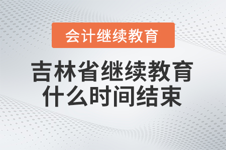 2024年吉林省會計人員繼續教育什么時間結束報名？