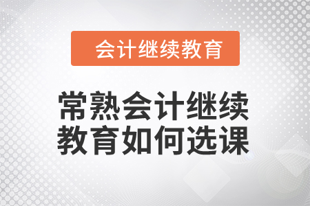 2024年常熟會計繼續教育如何選課？