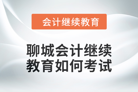 2024年聊城會計繼續教育如何考試？