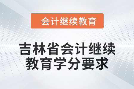 2024年度吉林省會計人員繼續教育學分要求