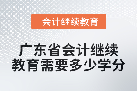 廣東省2024年會計繼續教育需要多少學分？