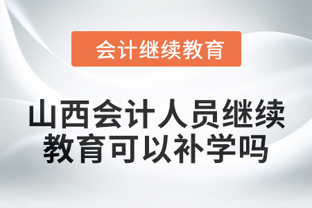 2024年山西會計人員繼續教育可以補學嗎？