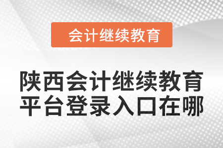 2024年陜西會計繼續教育平臺登錄入口在哪？