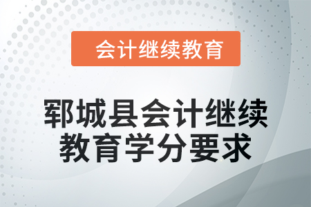 鄆城縣2024年會計繼續教育學分要求