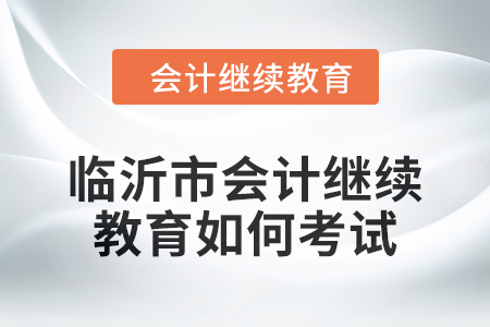 2024年臨沂市會計繼續教育如何考試？