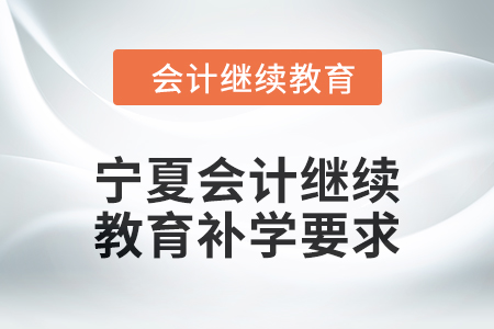 2025年寧夏回族自治區會計繼續教育補學要求