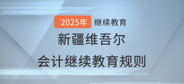 2025年新疆維吾爾自治區會計繼續教育學習規則