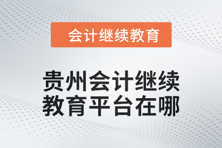 2025年貴州會計繼續教育平臺在哪？