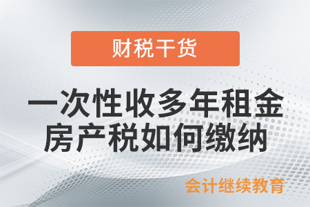 公司一次性收多年租金，房產稅如何繳納？