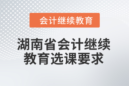 2024年湖南省會計繼續教育選課要求