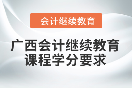 2024年廣西會計繼續教育課程學分要求