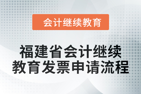 2025年福建省會計人員繼續教育發票申請流程