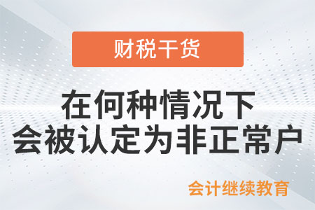 納稅人在何種情況下會被認定為非正常戶？