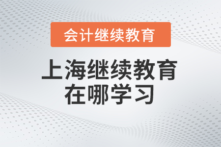 2024年上海會計繼續教育在哪學習？