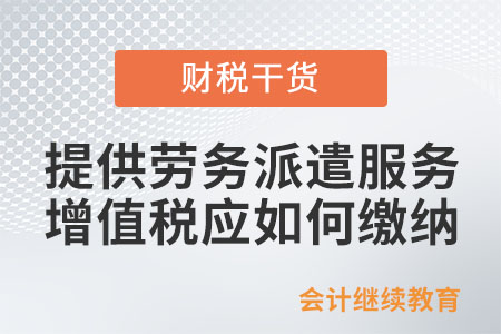 提供勞務派遣服務，增值稅應如何繳納？
